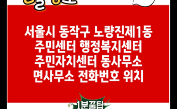 서울시 동작구 노량진제1동 주민센터 행정복지센터 주민자치센터 동사무소 면사무소 전화번호 위치