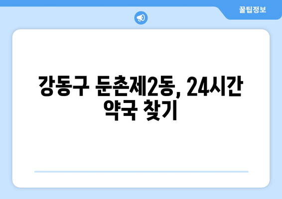 서울시 강동구 둔촌제2동 24시간 토요일 일요일 휴일 공휴일 야간 약국