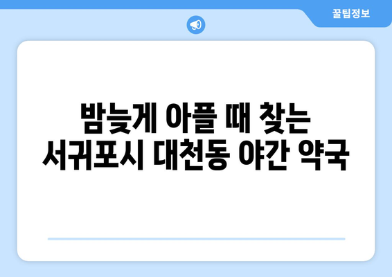 제주도 서귀포시 대천동 24시간 토요일 일요일 휴일 공휴일 야간 약국