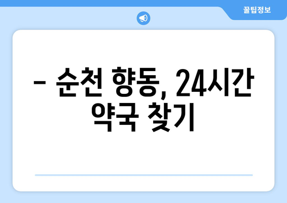 전라남도 순천시 향동 24시간 토요일 일요일 휴일 공휴일 야간 약국