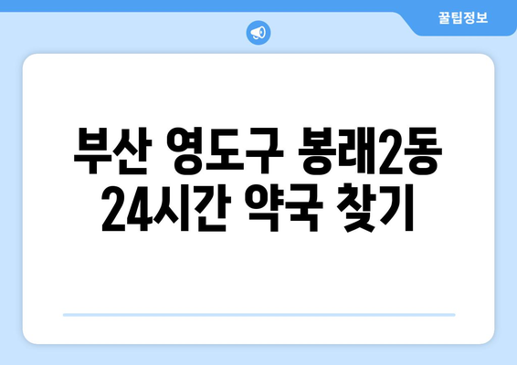 부산시 영도구 봉래2동 24시간 토요일 일요일 휴일 공휴일 야간 약국