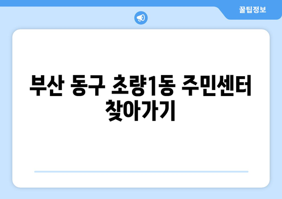 부산시 동구 초량1동 주민센터 행정복지센터 주민자치센터 동사무소 면사무소 전화번호 위치