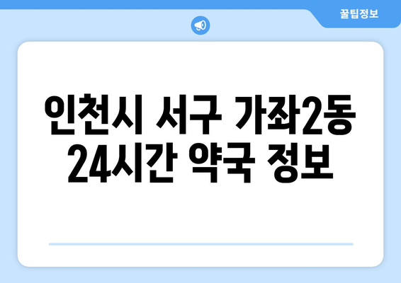 인천시 서구 가좌2동 24시간 토요일 일요일 휴일 공휴일 야간 약국