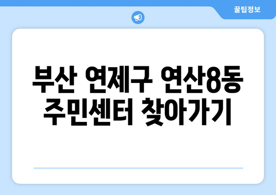 부산시 연제구 연산8동 주민센터 행정복지센터 주민자치센터 동사무소 면사무소 전화번호 위치