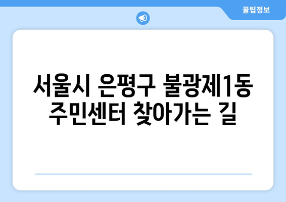 서울시 은평구 불광제1동 주민센터 행정복지센터 주민자치센터 동사무소 면사무소 전화번호 위치