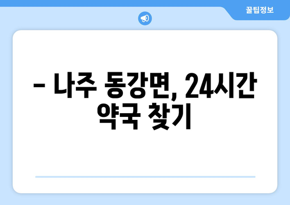 전라남도 나주시 동강면 24시간 토요일 일요일 휴일 공휴일 야간 약국