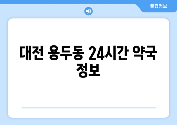 대전시 중구 용두동 24시간 토요일 일요일 휴일 공휴일 야간 약국