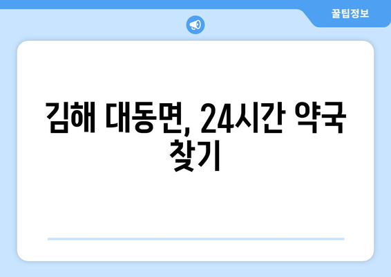 경상남도 김해시 대동면 24시간 토요일 일요일 휴일 공휴일 야간 약국