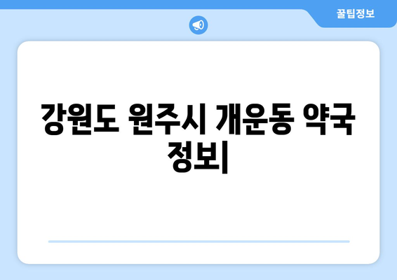 강원도 원주시 개운동 24시간 토요일 일요일 휴일 공휴일 야간 약국