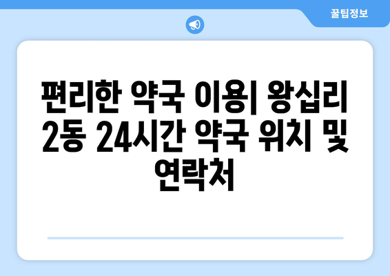 서울시 성동구 왕십리제2동 24시간 토요일 일요일 휴일 공휴일 야간 약국