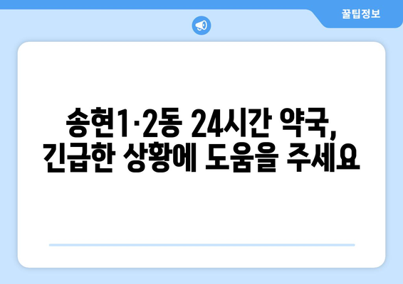 인천시 동구 송현1·2동 24시간 토요일 일요일 휴일 공휴일 야간 약국