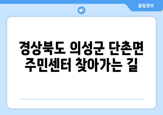 경상북도 의성군 단촌면 주민센터 행정복지센터 주민자치센터 동사무소 면사무소 전화번호 위치