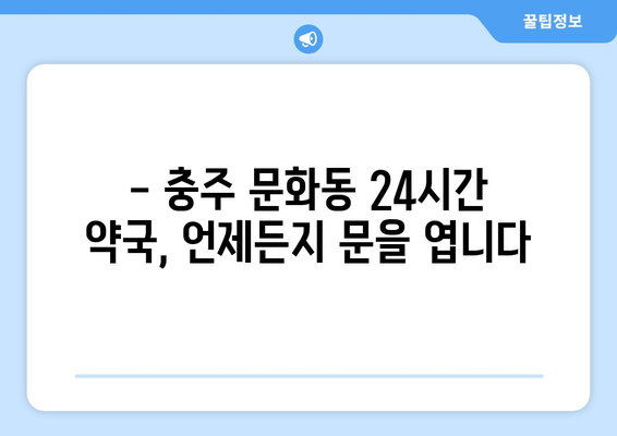 충청북도 충주시 문화동 24시간 토요일 일요일 휴일 공휴일 야간 약국