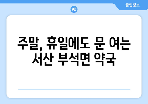 충청남도 서산시 부석면 24시간 토요일 일요일 휴일 공휴일 야간 약국