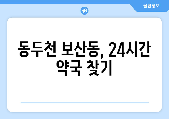 경기도 동두천시 보산동 24시간 토요일 일요일 휴일 공휴일 야간 약국