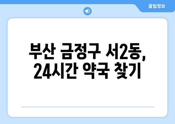 부산시 금정구 서2동 24시간 토요일 일요일 휴일 공휴일 야간 약국