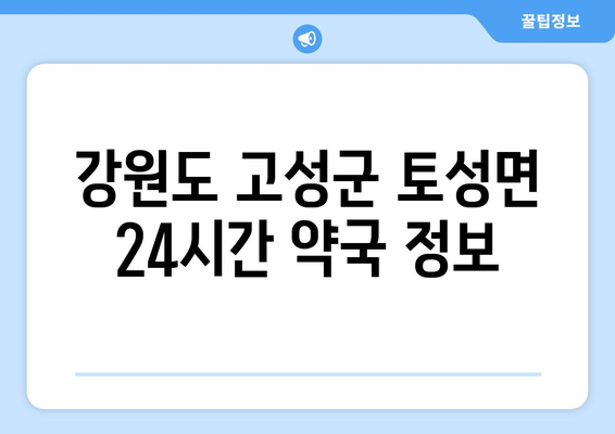 강원도 고성군 토성면 24시간 토요일 일요일 휴일 공휴일 야간 약국