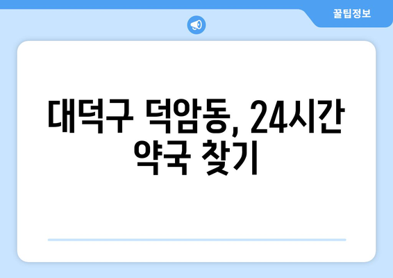 대전시 대덕구 덕암동 24시간 토요일 일요일 휴일 공휴일 야간 약국