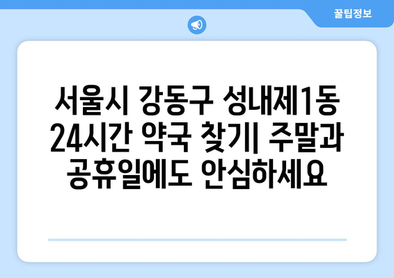 서울시 강동구 성내제1동 24시간 토요일 일요일 휴일 공휴일 야간 약국