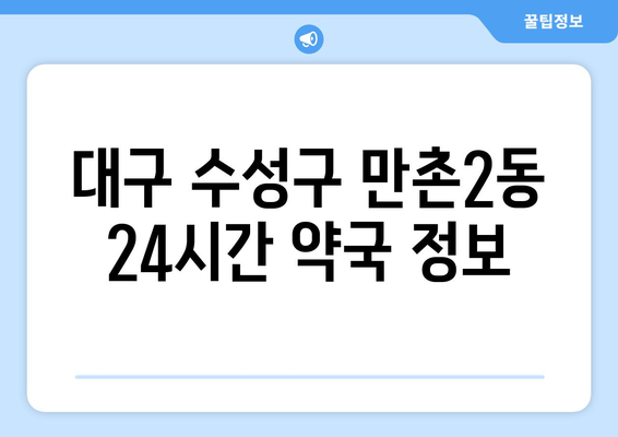 대구시 수성구 만촌2동 24시간 토요일 일요일 휴일 공휴일 야간 약국