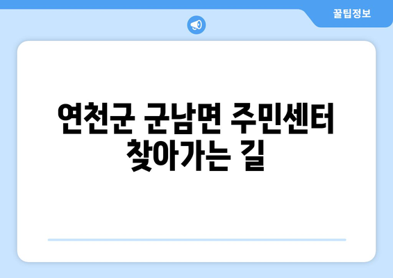 경기도 연천군 군남면 주민센터 행정복지센터 주민자치센터 동사무소 면사무소 전화번호 위치