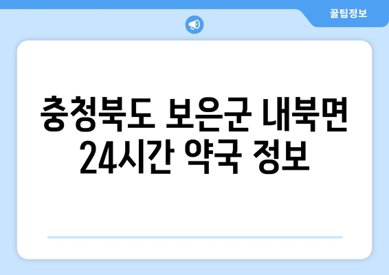 충청북도 보은군 내북면 24시간 토요일 일요일 휴일 공휴일 야간 약국