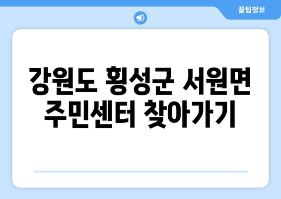 강원도 횡성군 서원면 주민센터 행정복지센터 주민자치센터 동사무소 면사무소 전화번호 위치