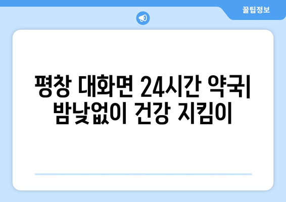 강원도 평창군 대화면 24시간 토요일 일요일 휴일 공휴일 야간 약국