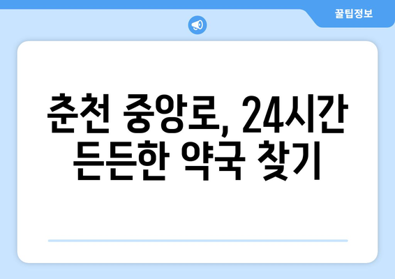 강원도 춘천시 중앙로 24시간 토요일 일요일 휴일 공휴일 야간 약국