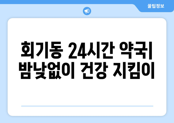 서울시 동대문구 회기동 24시간 토요일 일요일 휴일 공휴일 야간 약국