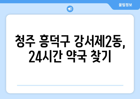 충청북도 청주시 흥덕구 강서제2동 24시간 토요일 일요일 휴일 공휴일 야간 약국