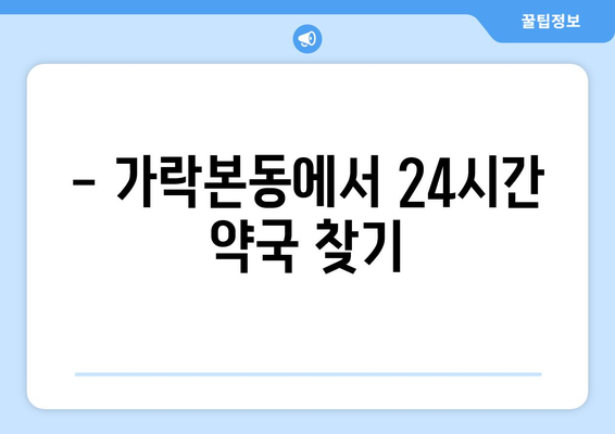 서울시 송파구 가락본동 24시간 토요일 일요일 휴일 공휴일 야간 약국