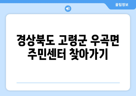 경상북도 고령군 우곡면 주민센터 행정복지센터 주민자치센터 동사무소 면사무소 전화번호 위치