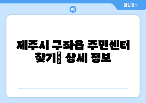 제주도 제주시 구좌읍 주민센터 행정복지센터 주민자치센터 동사무소 면사무소 전화번호 위치