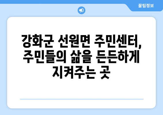 인천시 강화군 선원면 주민센터 행정복지센터 주민자치센터 동사무소 면사무소 전화번호 위치