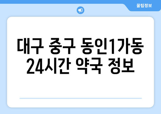 대구시 중구 동인1가동 24시간 토요일 일요일 휴일 공휴일 야간 약국