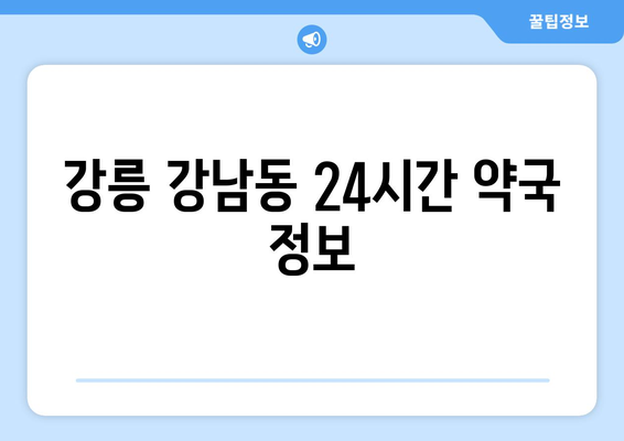 강원도 강릉시 강남동 24시간 토요일 일요일 휴일 공휴일 야간 약국