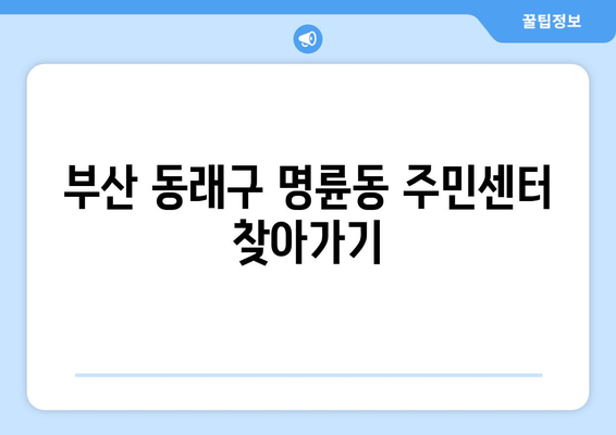 부산시 동래구 명륜동 주민센터 행정복지센터 주민자치센터 동사무소 면사무소 전화번호 위치