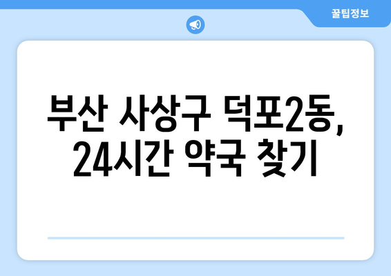 부산시 사상구 덕포2동 24시간 토요일 일요일 휴일 공휴일 야간 약국