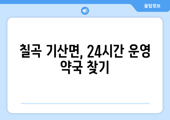 경상북도 칠곡군 기산면 24시간 토요일 일요일 휴일 공휴일 야간 약국