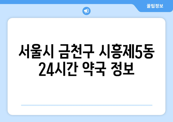 서울시 금천구 시흥제5동 24시간 토요일 일요일 휴일 공휴일 야간 약국