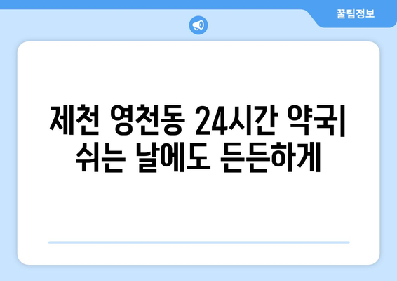 충청북도 제천시 영천동 24시간 토요일 일요일 휴일 공휴일 야간 약국