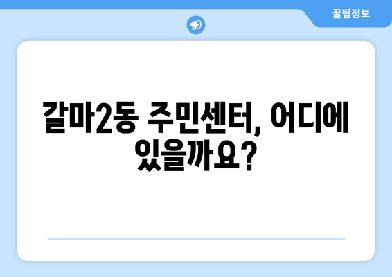 대전시 서구 갈마2동 주민센터 행정복지센터 주민자치센터 동사무소 면사무소 전화번호 위치