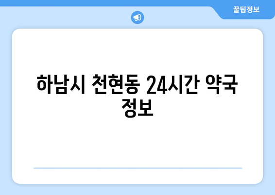 경기도 하남시 천현동 24시간 토요일 일요일 휴일 공휴일 야간 약국