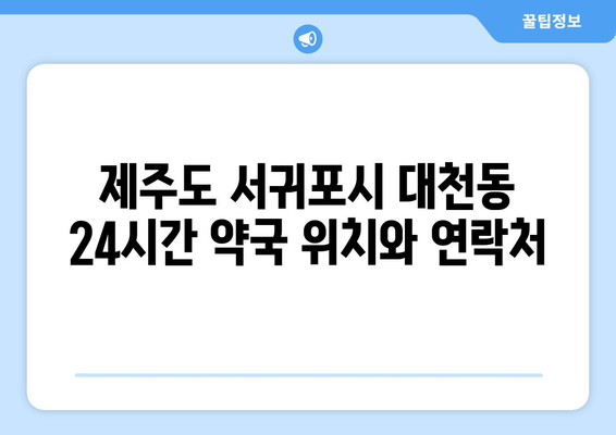 제주도 서귀포시 대천동 24시간 토요일 일요일 휴일 공휴일 야간 약국