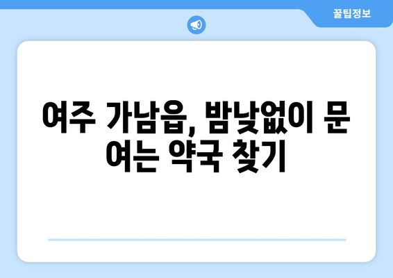 경기도 여주시 가남읍 24시간 토요일 일요일 휴일 공휴일 야간 약국