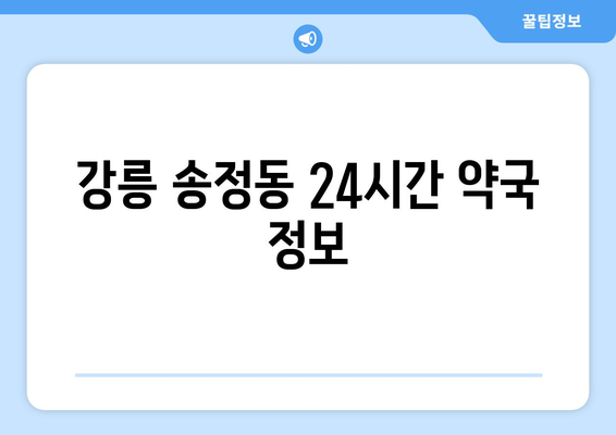 강원도 강릉시 송정동 24시간 토요일 일요일 휴일 공휴일 야간 약국