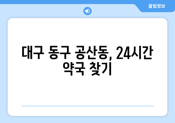 대구시 동구 공산동 24시간 토요일 일요일 휴일 공휴일 야간 약국