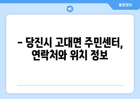 충청남도 당진시 고대면 주민센터 행정복지센터 주민자치센터 동사무소 면사무소 전화번호 위치