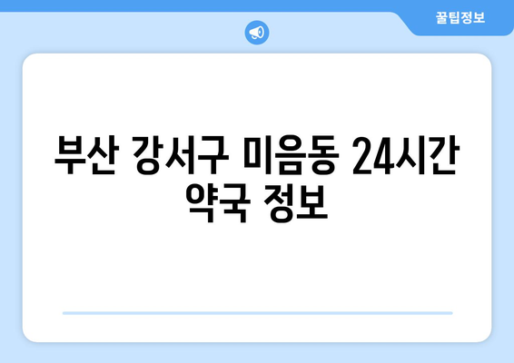 부산시 강서구 미음동 24시간 토요일 일요일 휴일 공휴일 야간 약국